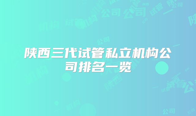 陕西三代试管私立机构公司排名一览