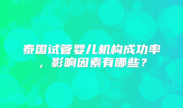 泰国试管婴儿机构成功率，影响因素有哪些？