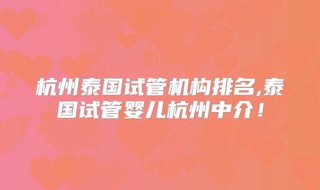 杭州泰国试管机构排名,泰国试管婴儿杭州中介！