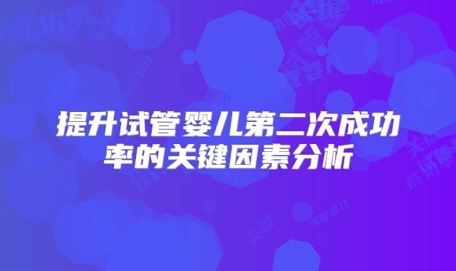 提升试管婴儿第二次成功率的关键因素分析