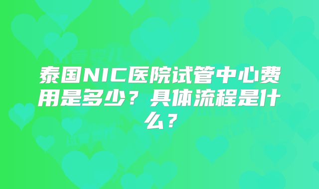 泰国NIC医院试管中心费用是多少？具体流程是什么？