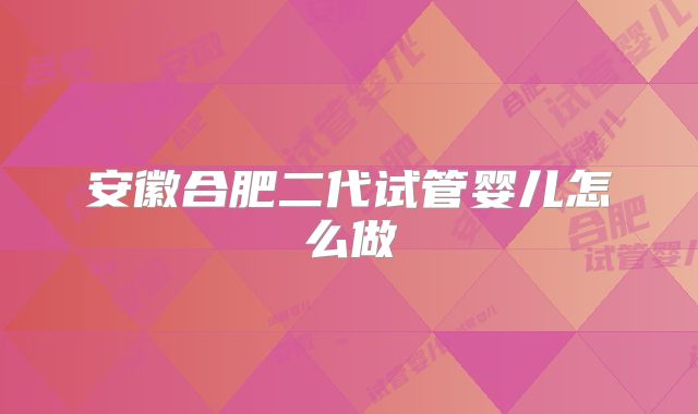 安徽合肥二代试管婴儿怎么做