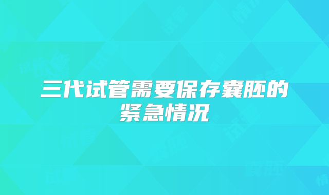 三代试管需要保存囊胚的紧急情况