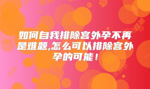 如何自我排除宫外孕不再是难题,怎么可以排除宫外孕的可能！