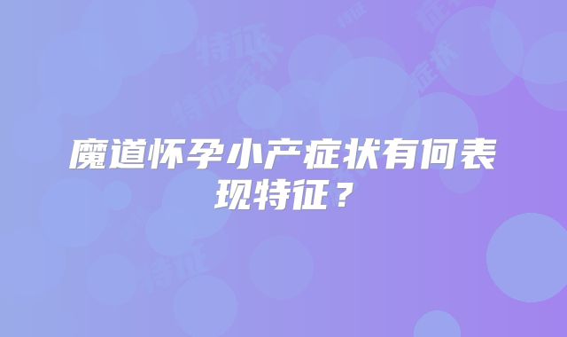 魔道怀孕小产症状有何表现特征？