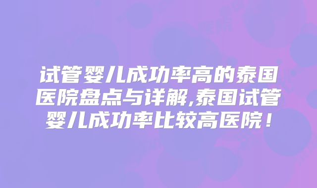 试管婴儿成功率高的泰国医院盘点与详解,泰国试管婴儿成功率比较高医院！