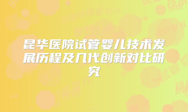 昆华医院试管婴儿技术发展历程及几代创新对比研究