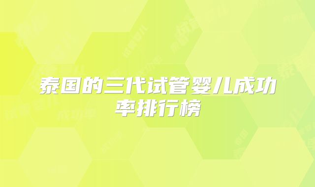泰国的三代试管婴儿成功率排行榜