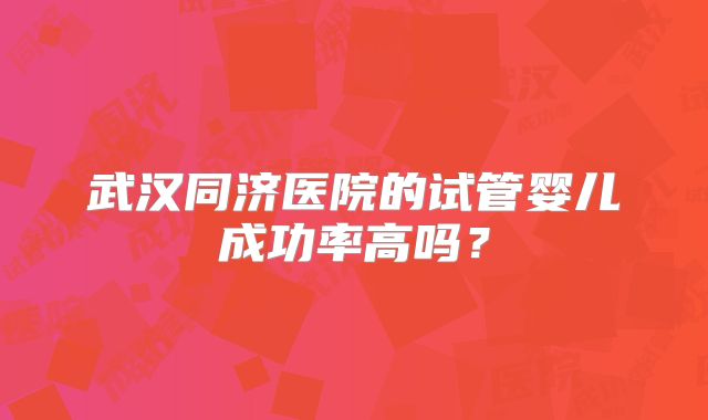 武汉同济医院的试管婴儿成功率高吗？