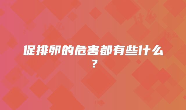 促排卵的危害都有些什么?