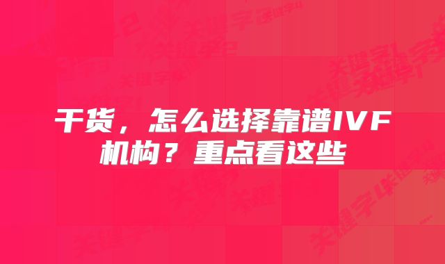干货,怎么选择靠谱IVF机构?重点看这些