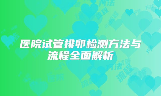 医院试管排卵检测方法与流程全面解析