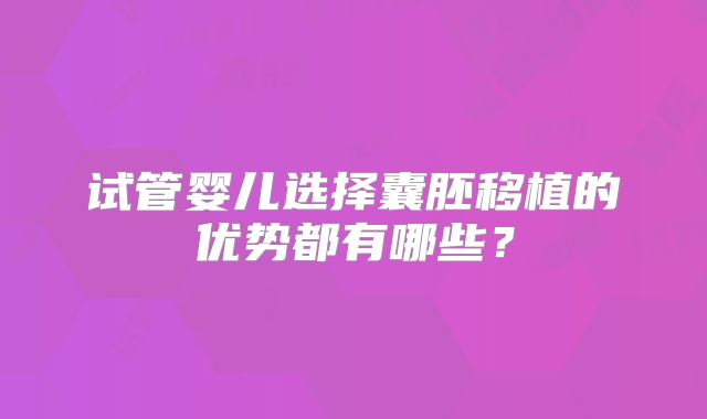 试管婴儿选择囊胚移植的优势都有哪些？