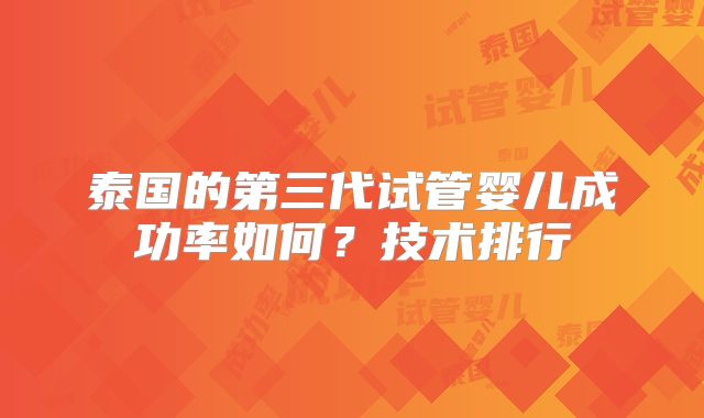 泰国的第三代试管婴儿成功率如何？技术排行