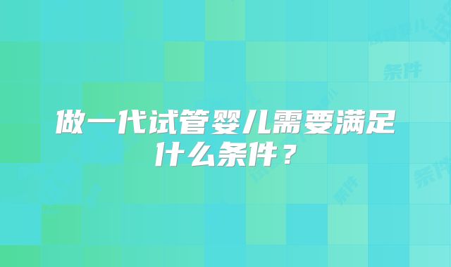 做一代试管婴儿需要满足什么条件?