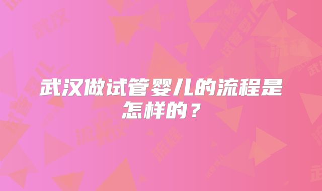 武汉做试管婴儿的流程是怎样的？