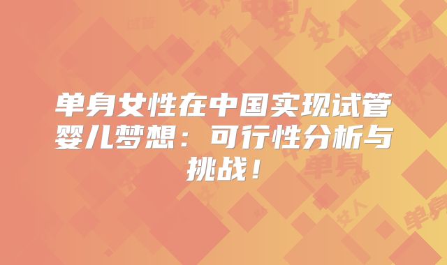 单身女性在中国实现试管婴儿梦想：可行性分析与挑战！
