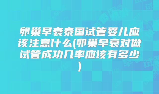 卵巢早衰泰国试管婴儿应该注意什么(卵巢早衰对做试管成功几率应该有多少)