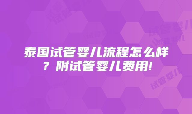 泰国试管婴儿流程怎么样？附试管婴儿费用!