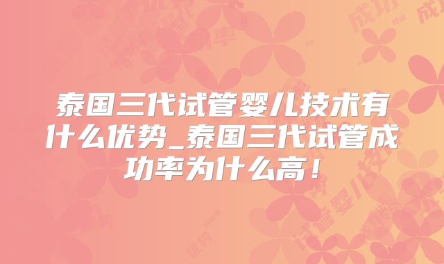 泰国三代试管婴儿技术有什么优势_泰国三代试管成功率为什么高！