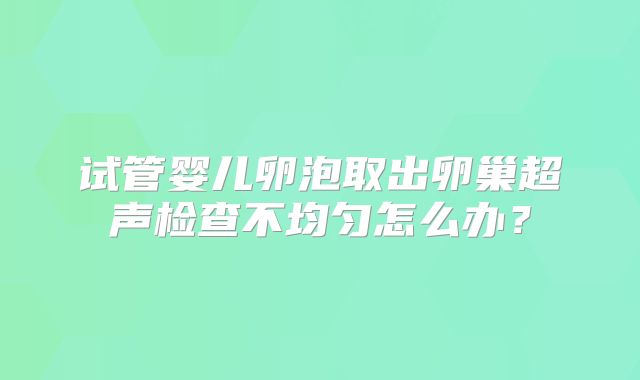 试管婴儿卵泡取出卵巢超声检查不均匀怎么办?