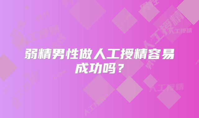 弱精男性做人工授精容易成功吗?