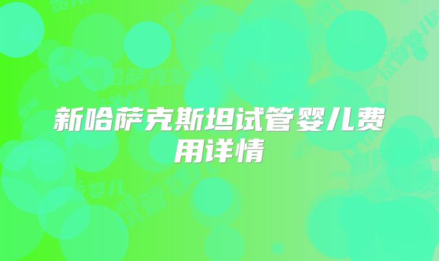 新哈萨克斯坦试管婴儿费用详情