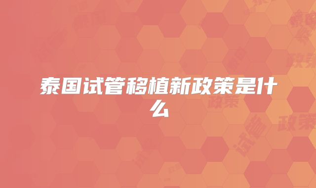 泰国试管移植新政策是什么