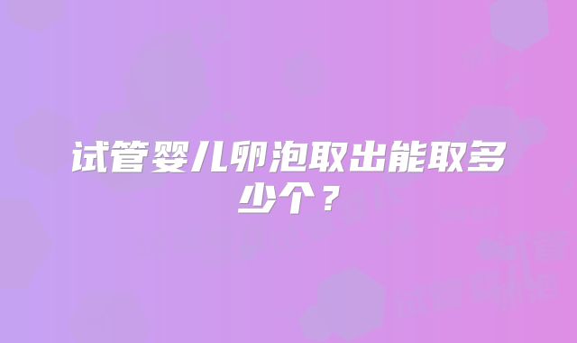 试管婴儿卵泡取出能取多少个？