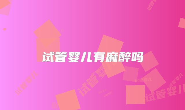 试管婴儿有麻醉吗
