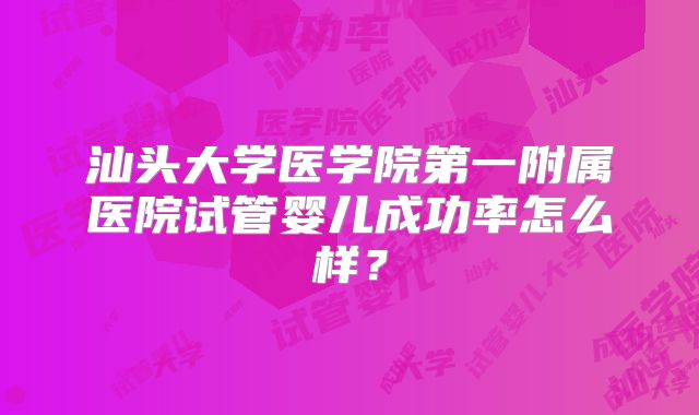 汕头大学医学院第一附属医院试管婴儿成功率怎么样？