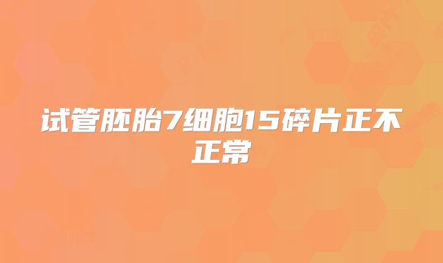 试管胚胎7细胞15碎片正不正常