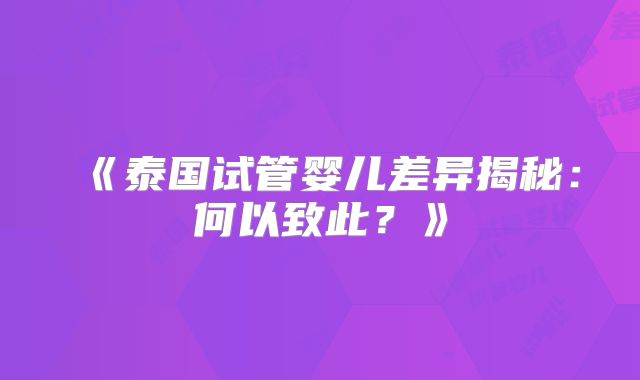 《泰国试管婴儿差异揭秘：何以致此？》