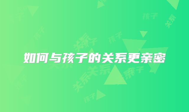 如何与孩子的关系更亲密