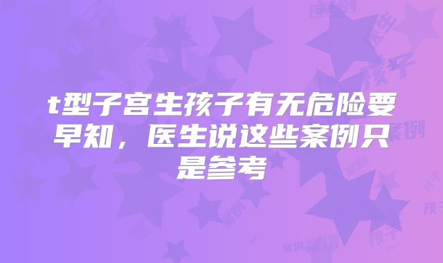 t型子宫生孩子有无危险要早知,医生说这些案例只是参考