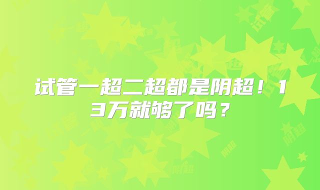 试管一超二超都是阴超！13万就够了吗？