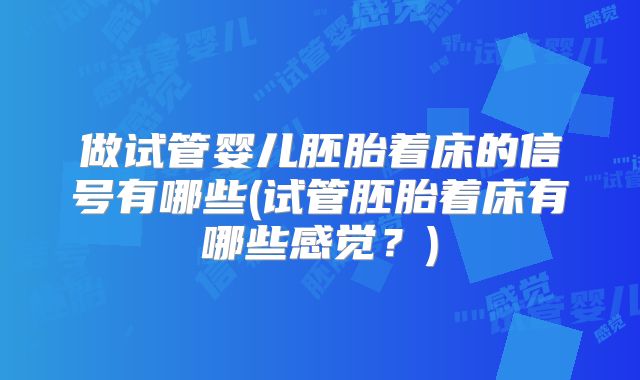 做试管婴儿胚胎着床的信号有哪些(试管胚胎着床有哪些感觉？)