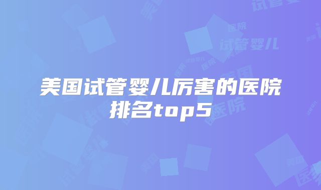 美国试管婴儿厉害的医院排名top5