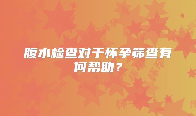 腹水检查对于怀孕筛查有何帮助？