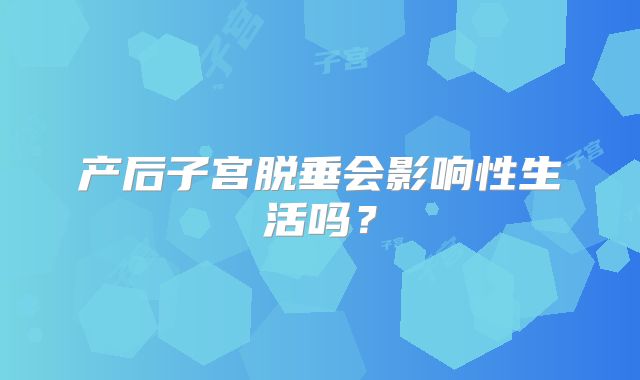 产后子宫脱垂会影响性生活吗?
