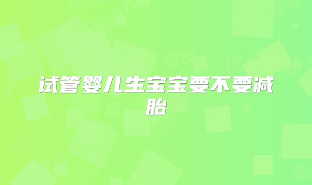 试管婴儿生宝宝要不要减胎