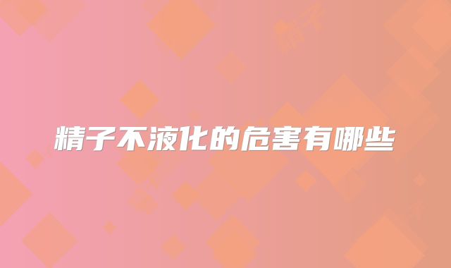 精子不液化的危害有哪些