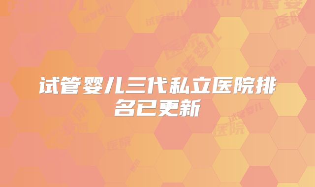 试管婴儿三代私立医院排名已更新