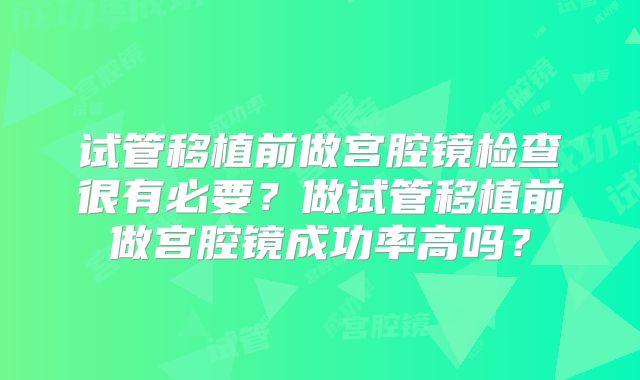 试管移植前做宫腔镜检查很有必要？做试管移植前做宫腔镜成功率高吗？