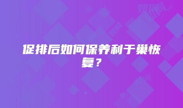 促排后如何保养利于巢恢复?