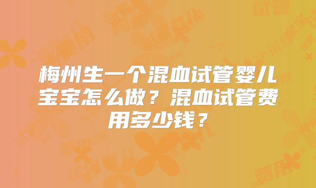 梅州生一个混血试管婴儿宝宝怎么做？混血试管费用多少钱？