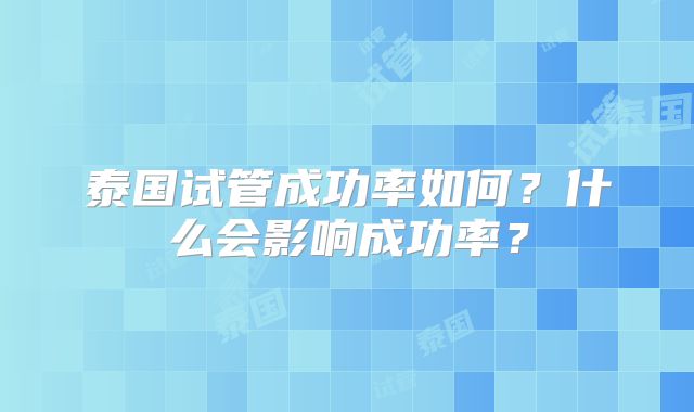 泰国试管成功率如何？什么会影响成功率？