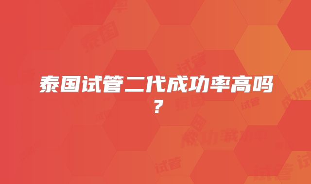 泰国试管二代成功率高吗?