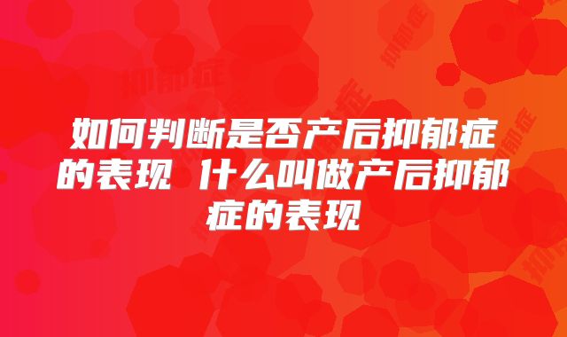 如何判断是否产后抑郁症的表现 什么叫做产后抑郁症的表现