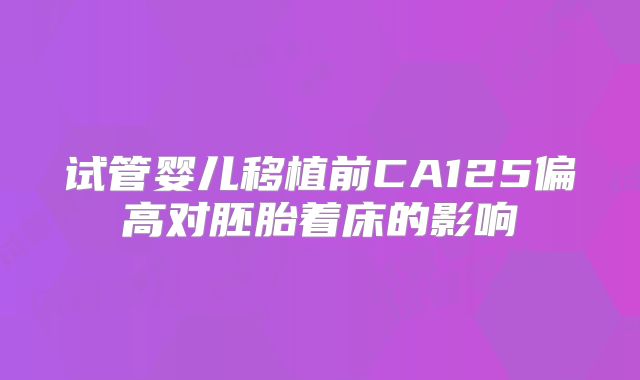 试管婴儿移植前CA125偏高对胚胎着床的影响